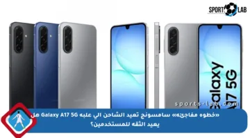 «خطوة مفاجئة» سامسونج تعيد الشاحن إلى علبة Galaxy A17 5G هل يعيد الثقة للمستخدمين؟